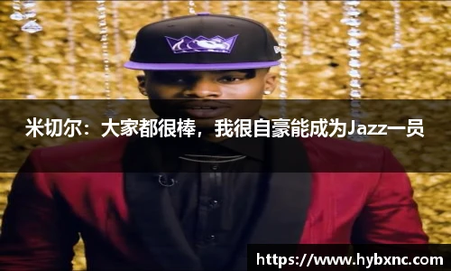 米切尔：大家都很棒，我很自豪能成为Jazz一员