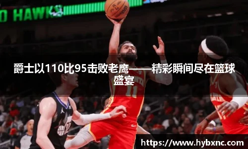 爵士以110比95击败老鹰——精彩瞬间尽在篮球盛宴