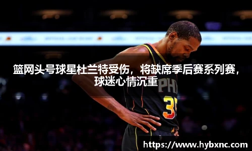 篮网头号球星杜兰特受伤，将缺席季后赛系列赛，球迷心情沉重