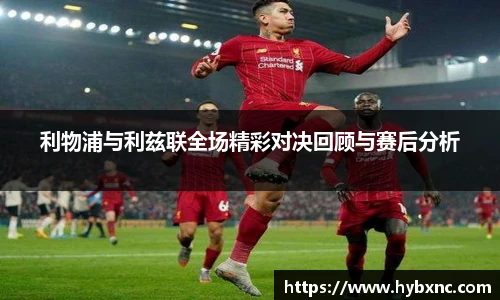 利物浦与利兹联全场精彩对决回顾与赛后分析
