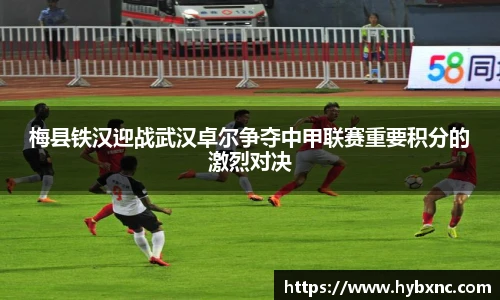 梅县铁汉迎战武汉卓尔争夺中甲联赛重要积分的激烈对决