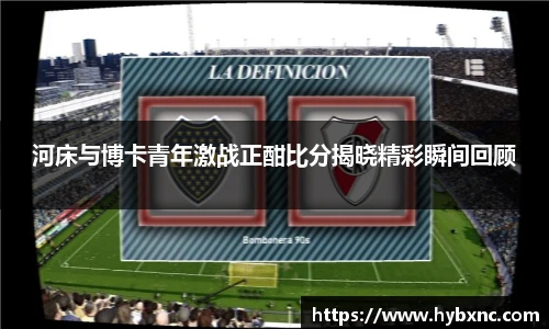 河床与博卡青年激战正酣比分揭晓精彩瞬间回顾