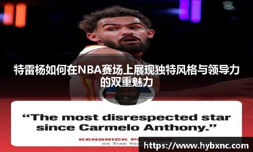 特雷杨如何在NBA赛场上展现独特风格与领导力的双重魅力